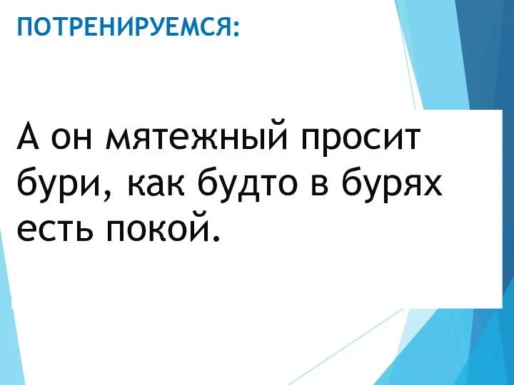 ПОТРЕНИРУЕМСЯ: А он мятежный просит бури, как будто в бурях есть покой.