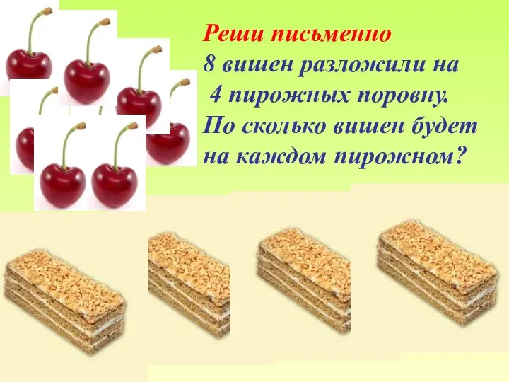 Реши письменно 8 вишен разложили на 4 пирожных поровну. По сколько вишен будет на каждом пирожном?