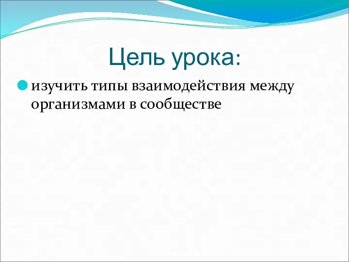 Цель урока: изучить типы взаимодействия между организмами в сообществе