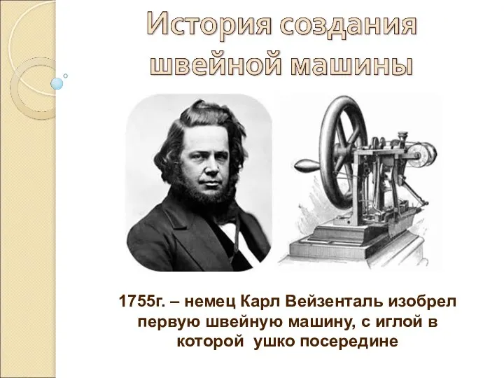 1755г. – немец Карл Вейзенталь изобрел первую швейную машину, с иглой в которой ушко посередине