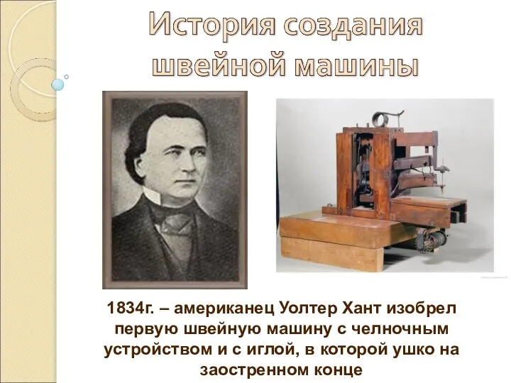 1834г. – американец Уолтер Хант изобрел первую швейную машину с челночным