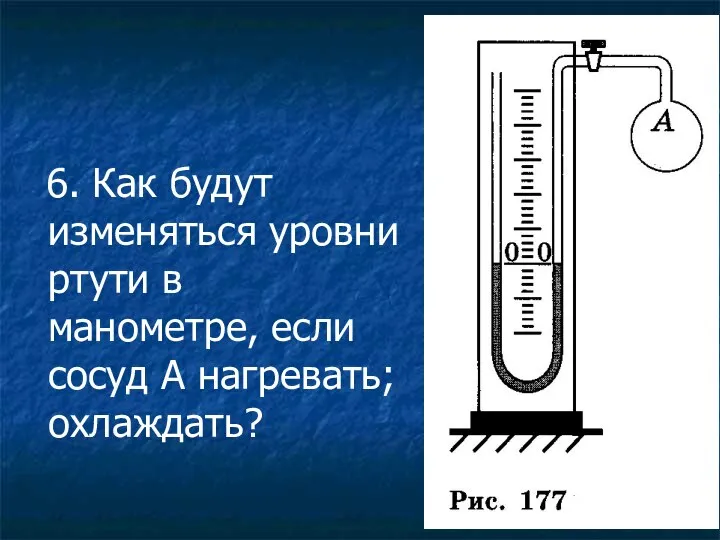6. Как будут изменяться уровни ртути в манометре, если сосуд А нагревать; охлаждать?