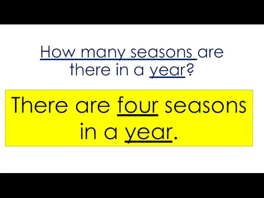 How many seasons are there in a year? There are four seasons in a year.