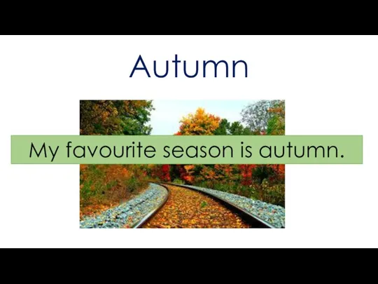 Autumn My favourite season is autumn.