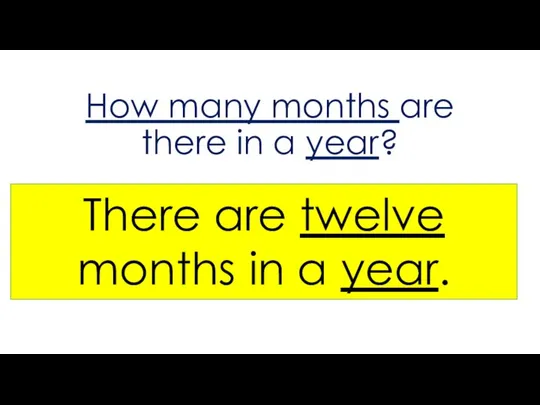 How many months are there in a year? There are twelve months in a year.