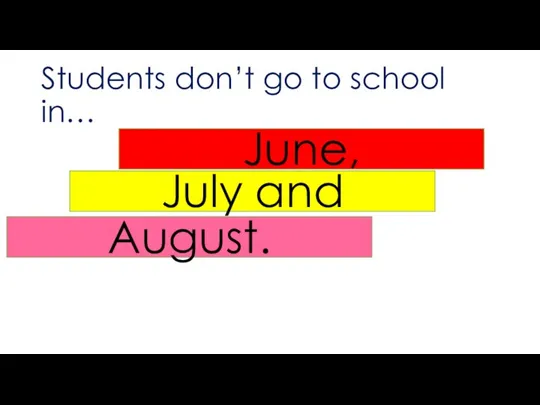 Students don’t go to school in… June, July and August.