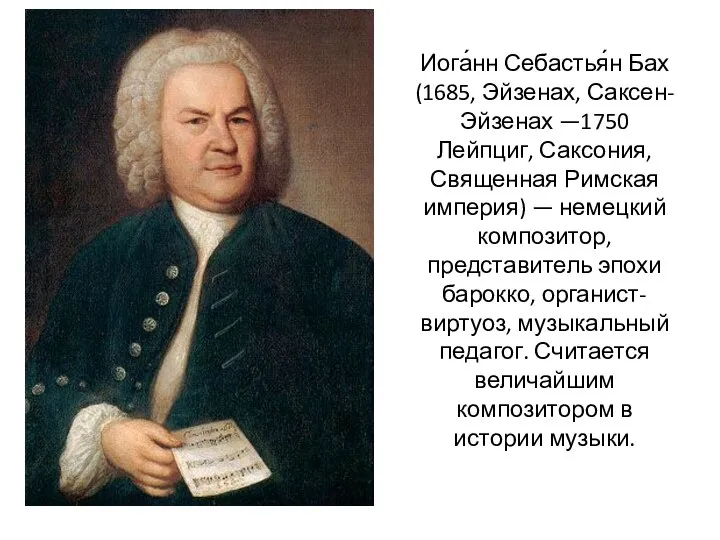 Иога́нн Себастья́н Бах (1685, Эйзенах, Саксен-Эйзенах —1750 Лейпциг, Саксония, Священная Римская