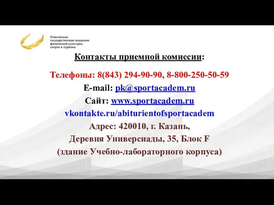 Контакты приемной комиссии: Телефоны: 8(843) 294-90-90, 8-800-250-50-59 E-mail: pk@sportacadem.ru Сайт: www.sportacadem.ru