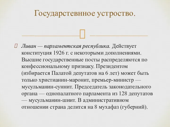 Ливан — парламентская республика. Действует конституция 1926 г. с некоторыми дополнениями.