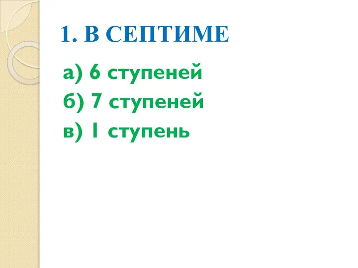 1. В СЕПТИМЕ а) 6 ступеней б) 7 ступеней в) 1 ступень