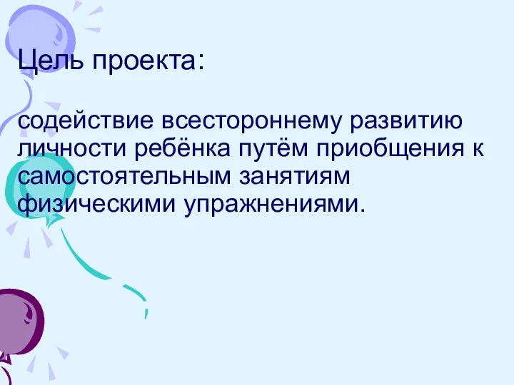 Цель проекта: содействие всестороннему развитию личности ребёнка путём приобщения к самостоятельным занятиям физическими упражнениями.