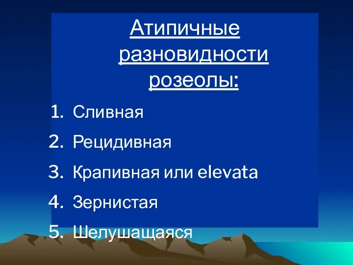 Атипичные разновидности розеолы: Сливная Рецидивная Крапивная или elevata Зернистая Шелушащаяся