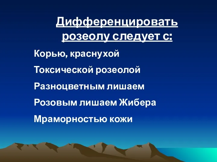 Дифференцировать розеолу следует с: Корью, краснухой Токсической розеолой Разноцветным лишаем Розовым лишаем Жибера Мраморностью кожи