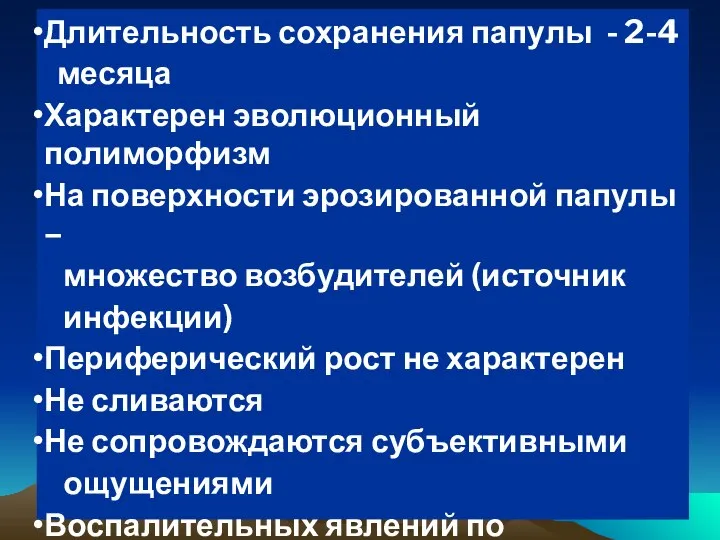 Длительность сохранения папулы - 2-4 месяца Характерен эволюционный полиморфизм На поверхности