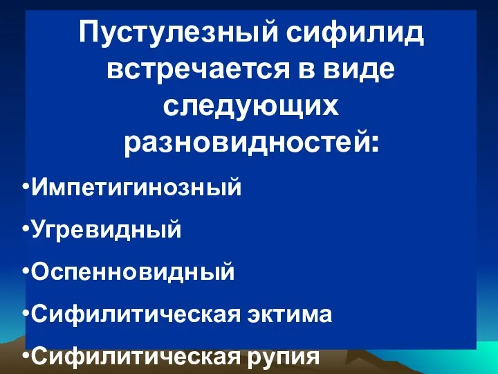 Пустулезный сифилид встречается в виде следующих разновидностей: Импетигинозный Угревидный Оспенновидный Сифилитическая эктима Сифилитическая рупия