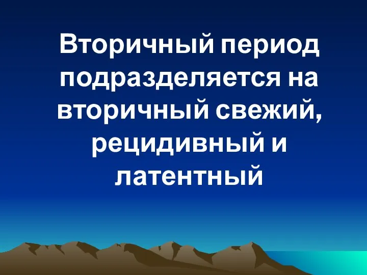 Вторичный период подразделяется на вторичный свежий, рецидивный и латентный