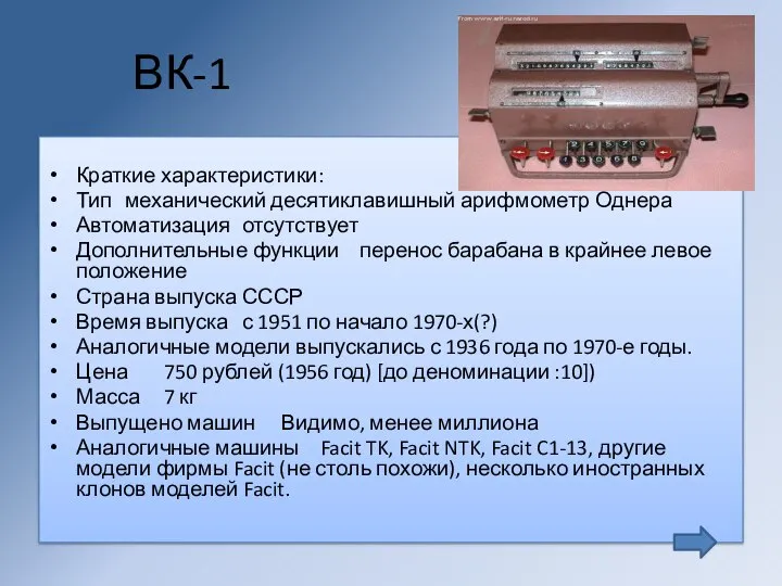 ВК-1 Краткие характеристики: Тип механический десятиклавишный арифмометр Однера Автоматизация отсутствует Дополнительные