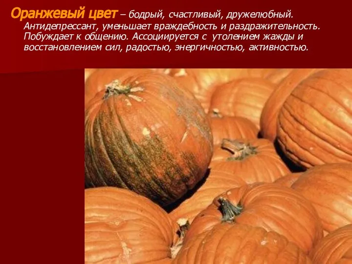 Оранжевый цвет – бодрый, счастливый, дружелюбный. Антидепрессант, уменьшает враждебность и раздражительность.