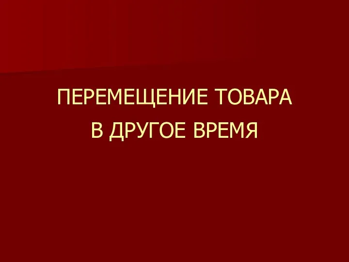 ПЕРЕМЕЩЕНИЕ ТОВАРА В ДРУГОЕ ВРЕМЯ