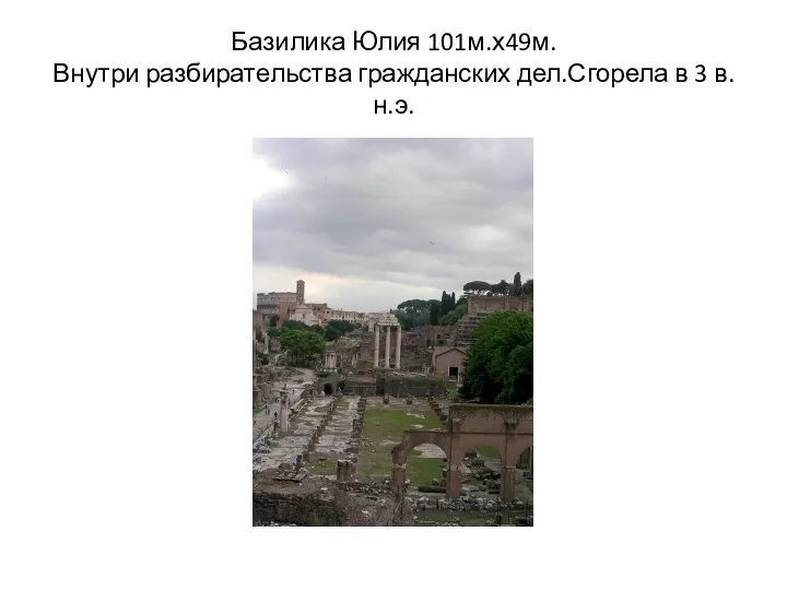 Базилика Юлия 101м.х49м. Внутри разбирательства гражданских дел.Сгорела в 3 в.н.э.