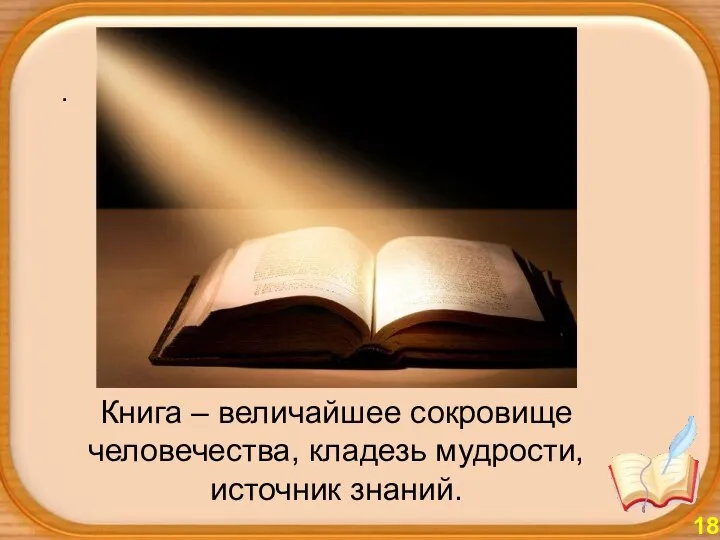 . Книга – величайшее сокровище человечества, кладезь мудрости, источник знаний. 18