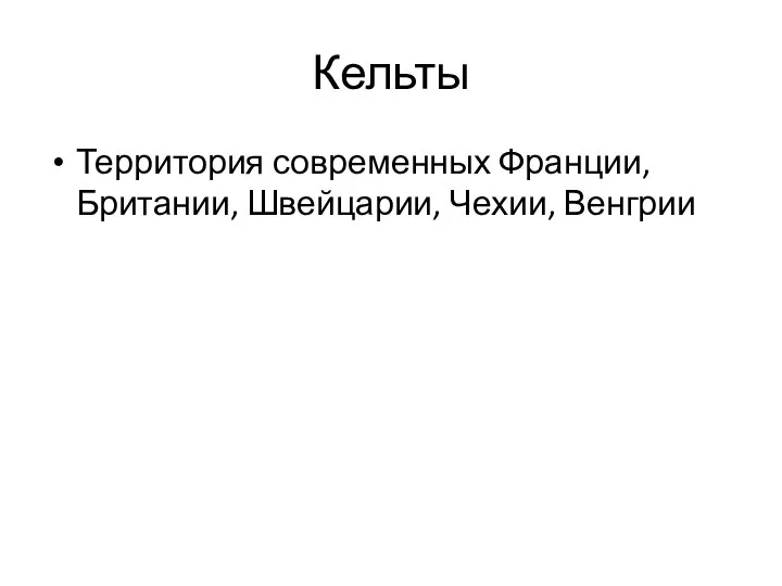 Кельты Территория современных Франции, Британии, Швейцарии, Чехии, Венгрии