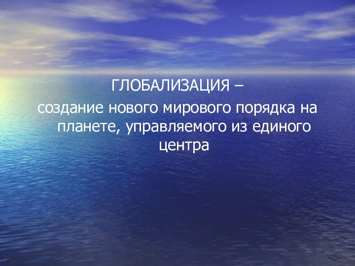 ГЛОБАЛИЗАЦИЯ – создание нового мирового порядка на планете, управляемого из единого центра