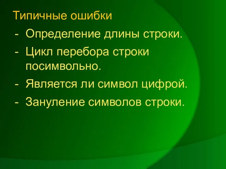 Типичные ошибки Определение длины строки. Цикл перебора строки посимвольно. Является ли символ цифрой. Зануление символов строки.