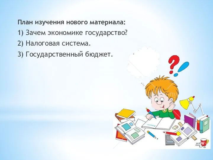 План изучения нового материала: 1) Зачем экономике государство? 2) Налоговая система. 3) Государственный бюджет.