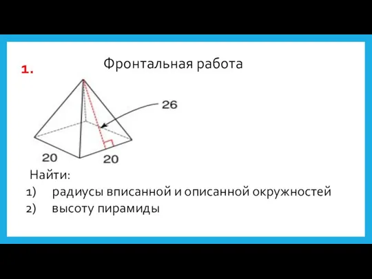 Фронтальная работа Найти: радиусы вписанной и описанной окружностей высоту пирамиды 1.