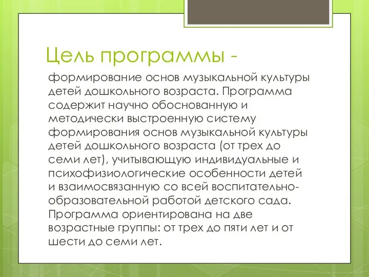 Цель программы - формирование основ музыкальной культуры детей дошкольного возраста. Программа