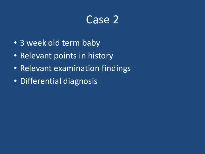Case 2 3 week old term baby Relevant points in history Relevant examination findings Differential diagnosis