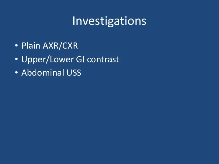 Investigations Plain AXR/CXR Upper/Lower GI contrast Abdominal USS