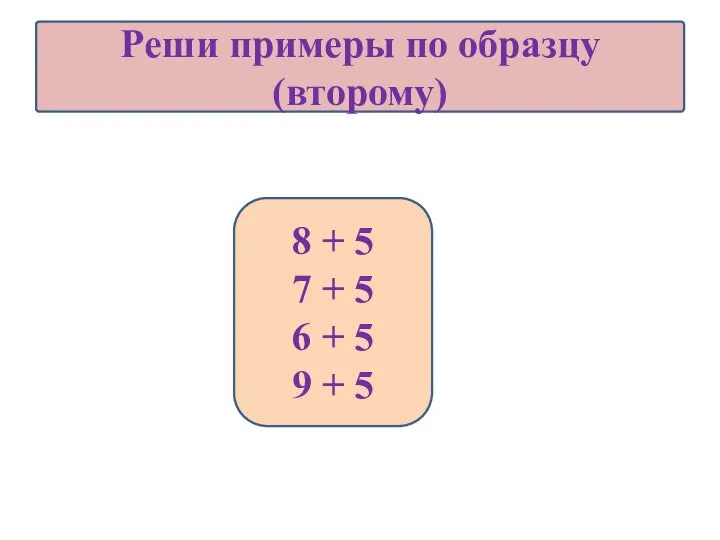 Реши примеры по образцу (второму) 8 + 5 7 + 5