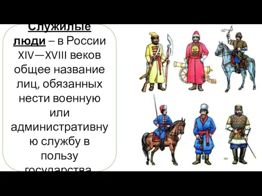 Служилые люди – в России XIV—XVIII веков общее название лиц, обязанных