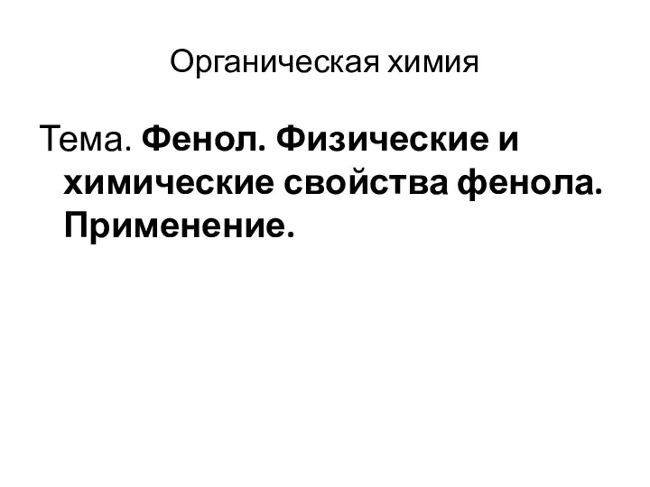 Органическая химия Тема. Фенол. Физические и химические свойства фенола. Применение.