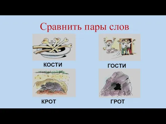 Сравнить пары слов КОСТИ ГОСТИ КРОТ ГРОТ