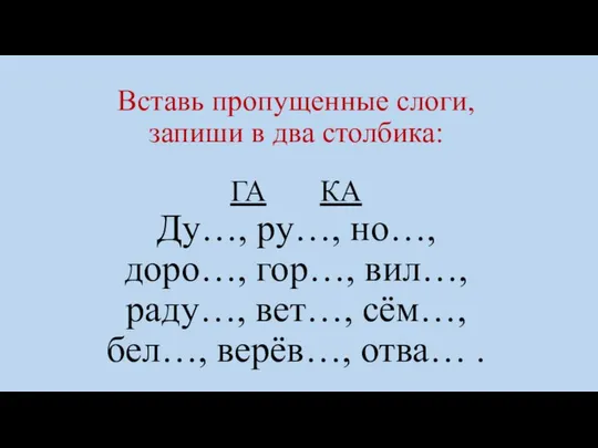 Вставь пропущенные слоги, запиши в два столбика: ГА КА Ду…, ру…,