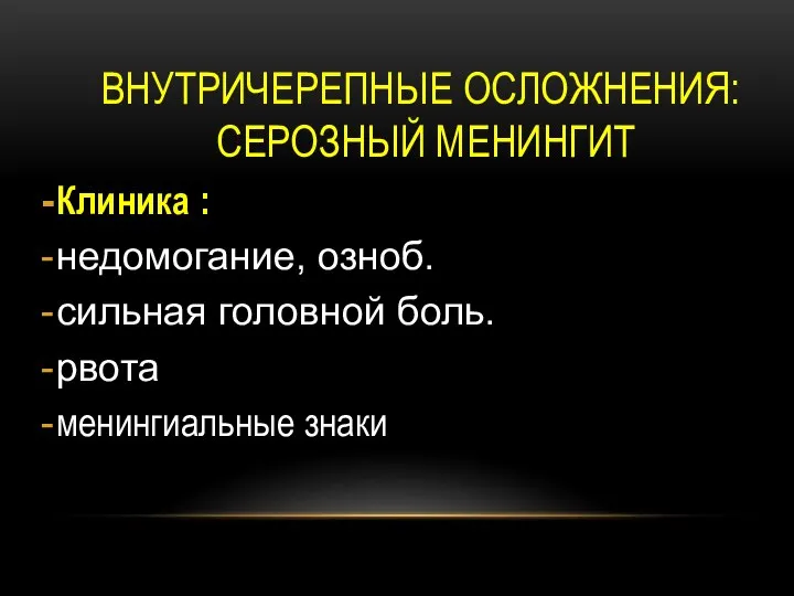 ВНУТРИЧЕРЕПНЫЕ ОСЛОЖНЕНИЯ: СЕРОЗНЫЙ МЕНИНГИТ Клиника : недомогание, озноб. сильная головной боль. рвота менингиальные знаки