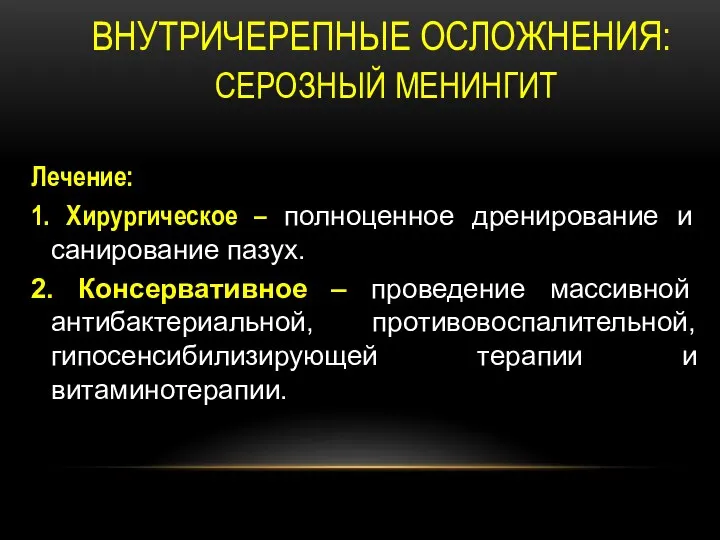 ВНУТРИЧЕРЕПНЫЕ ОСЛОЖНЕНИЯ: СЕРОЗНЫЙ МЕНИНГИТ Лечение: 1. Хирургическое – полноценное дренирование и