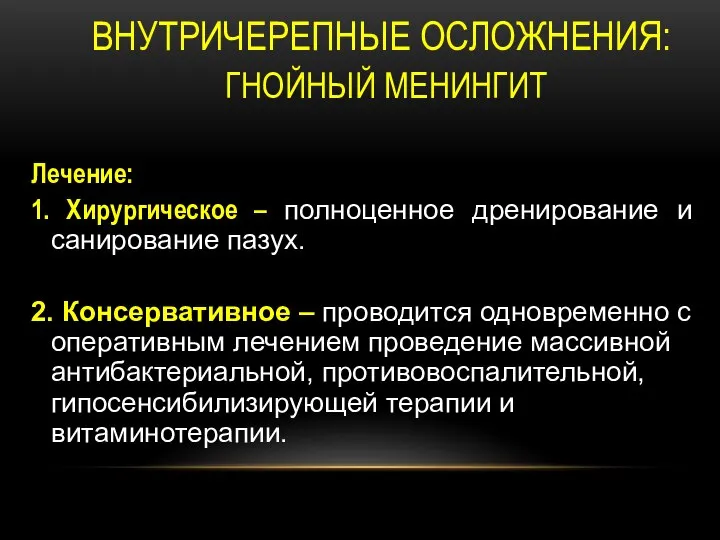 ВНУТРИЧЕРЕПНЫЕ ОСЛОЖНЕНИЯ: ГНОЙНЫЙ МЕНИНГИТ Лечение: 1. Хирургическое – полноценное дренирование и