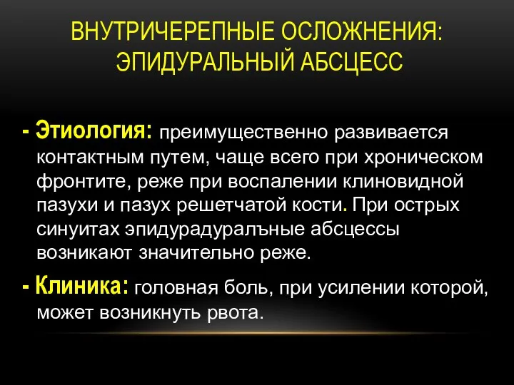 ВНУТРИЧЕРЕПНЫЕ ОСЛОЖНЕНИЯ: ЭПИДУРАЛЬНЫЙ АБСЦЕСС - Этиология: преимущественно развивается контактным путем, чаще