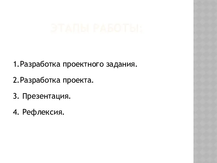 ЭТАПЫ РАБОТЫ: 1.Разработка проектного задания. 2.Разработка проекта. 3. Презентация. 4. Рефлексия.