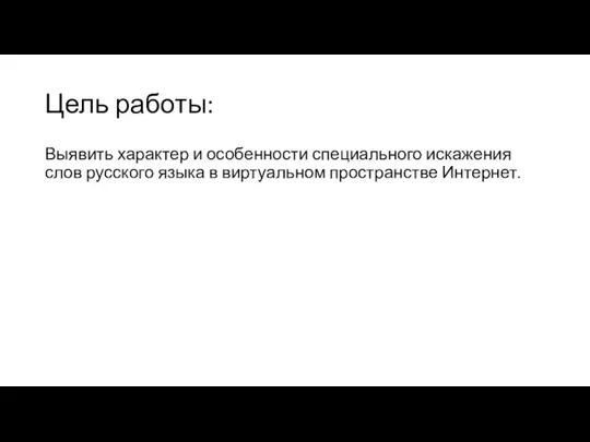 Цель работы: Выявить характер и особенности специального искажения слов русского языка в виртуальном пространстве Интернет.