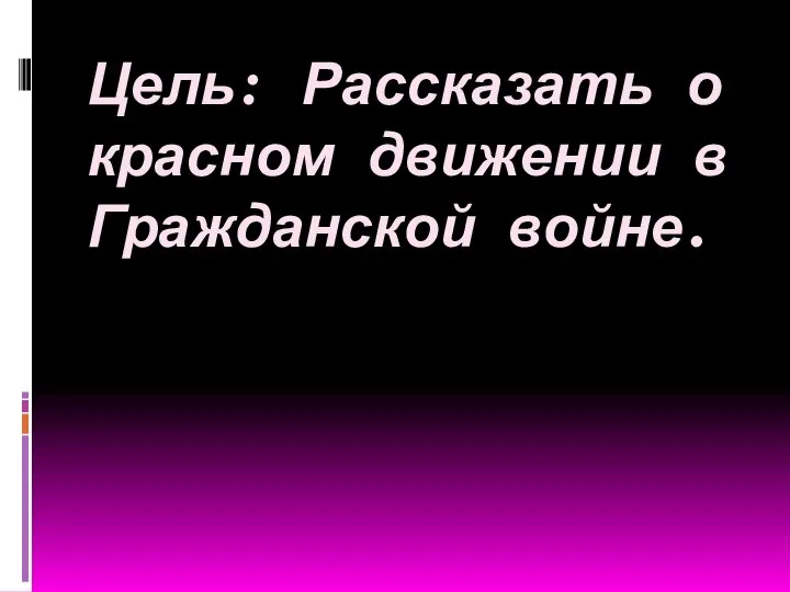 Цель: Рассказать о красном движении в Гражданской войне.