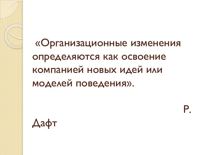 «Организационные изменения определяются как освоение компанией новых идей или моделей поведения». Р.Дафт