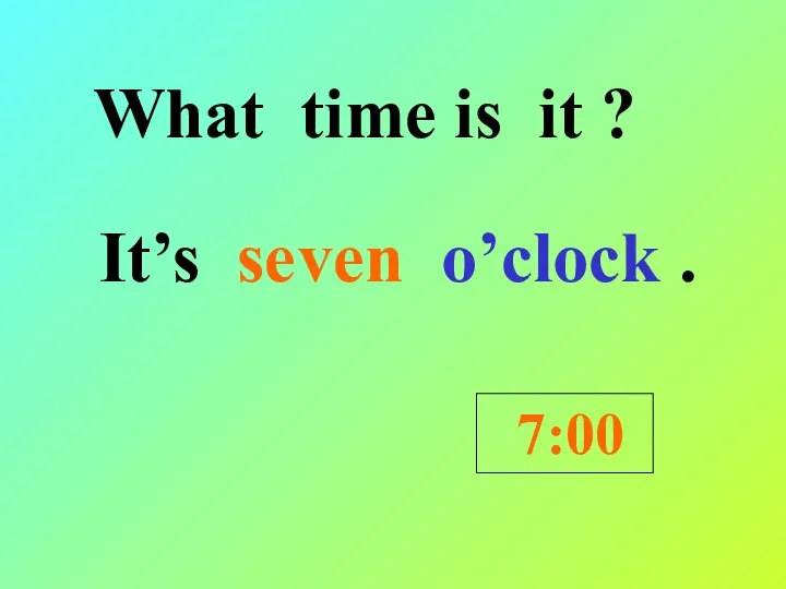 What time is it ? It’s seven o’clock . 7:00