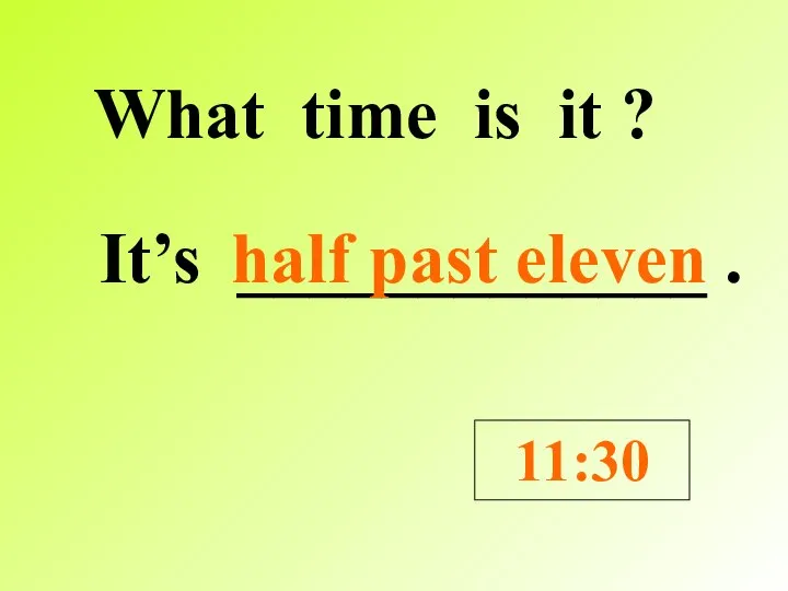 What time is it ? It’s _____________ . 11:30 half past eleven