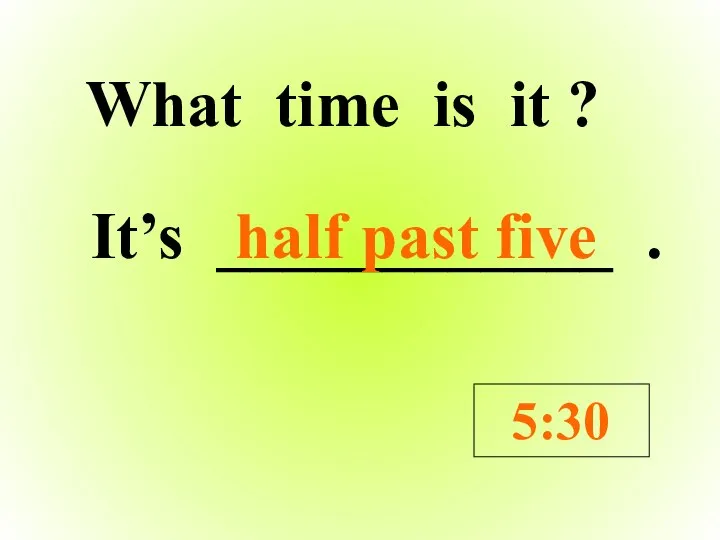 What time is it ? It’s ____________ . 5:30 half past five