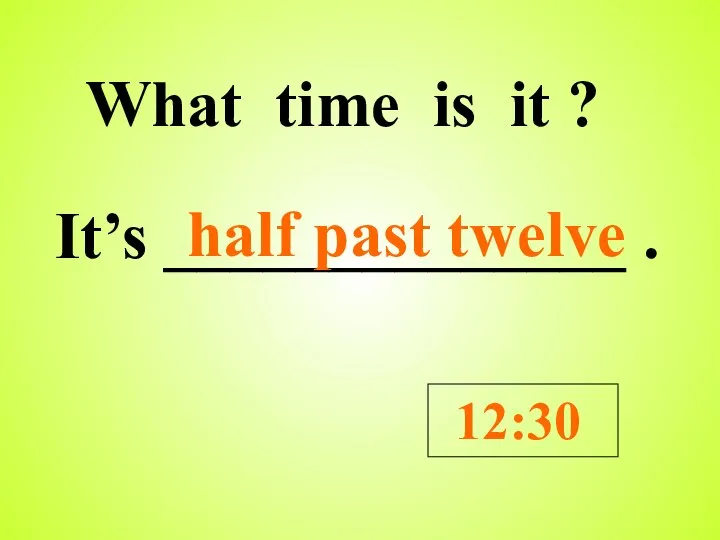 What time is it ? It’s ______________ . 12:30 half past twelve